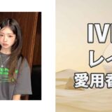 IVEレイ(REI)の歴代愛用香水まとめ