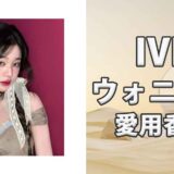 IVEウォニョン(WONYOUNG)の歴代愛用香水まとめ