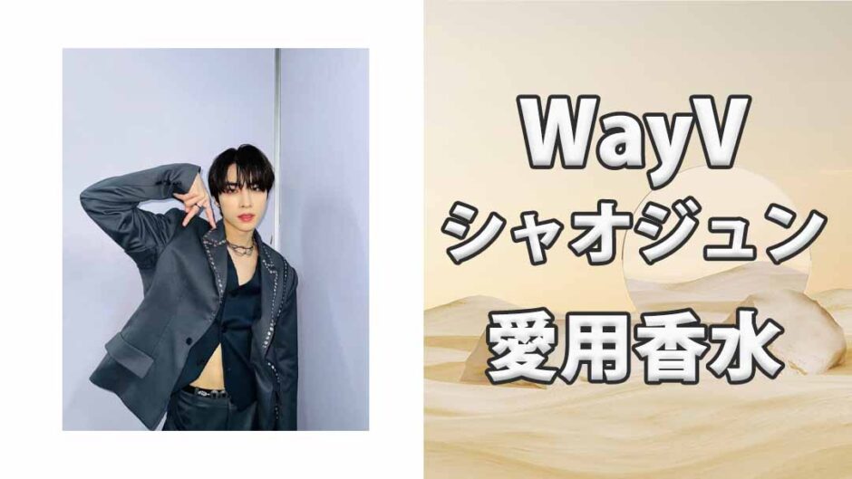 WayVシャオジュン(XIAOJUN)の歴代愛用香水まとめ