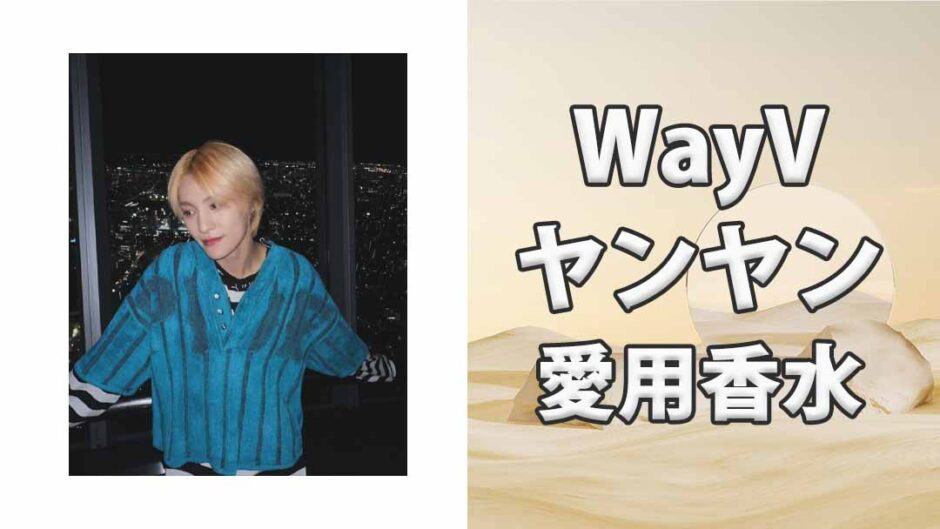 WayVヤンヤン(YangYang)の歴代愛用香水まとめ