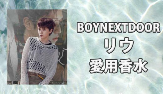 BOYNEXTDOORリウ(RIWOO)の愛用香水まとめ
