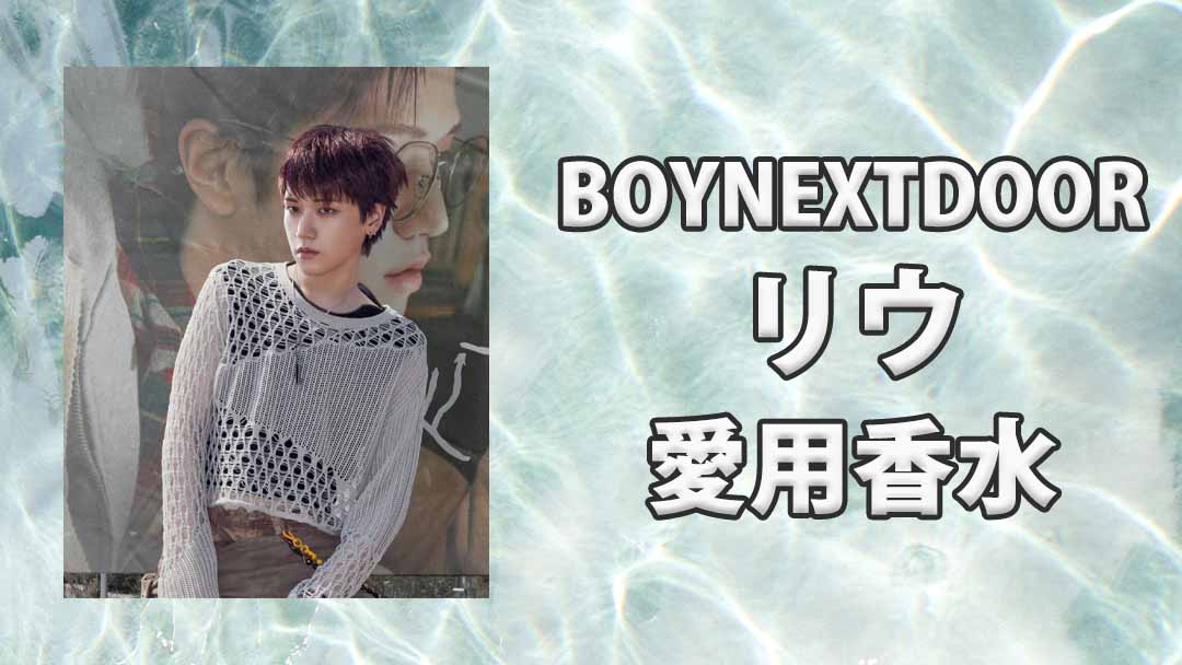 BOYNEXTDOORリウ(RIWOO)の愛用香水まとめ
