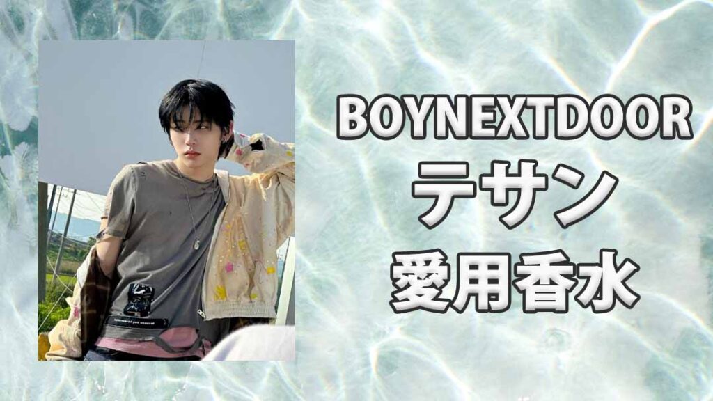 BOYNEXTDOORテサン(TAESAN)の愛用香水まとめ