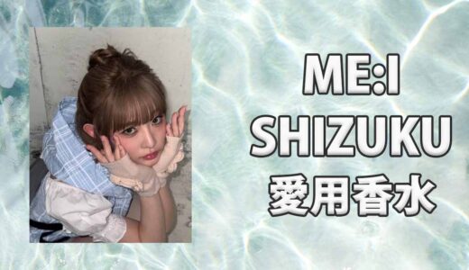 ME:I(ミーアイ)飯田栞月(SHIZUKU)の愛用香水まとめ