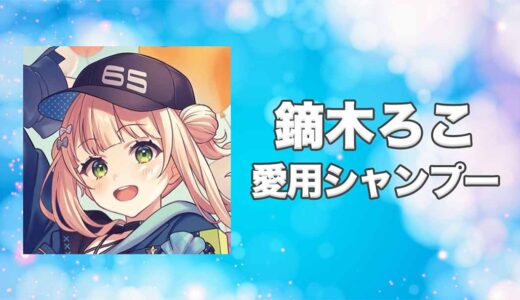 【にじさんじ】鏑木ろこ(かぶらきろこ)の愛用シャンプーまとめ