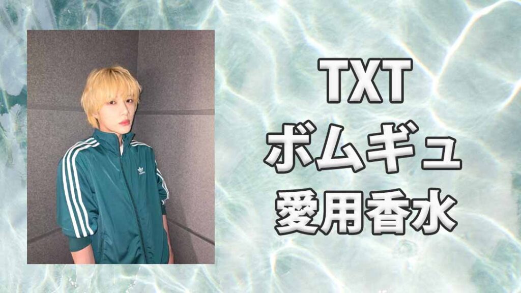 TXT】ボムギュ(BEOMGYU)の愛用香水まとめ