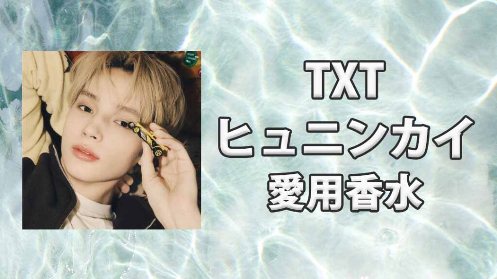 TXT】ヒュニンカイ(HUENINGKAI)の愛用香水まとめ
