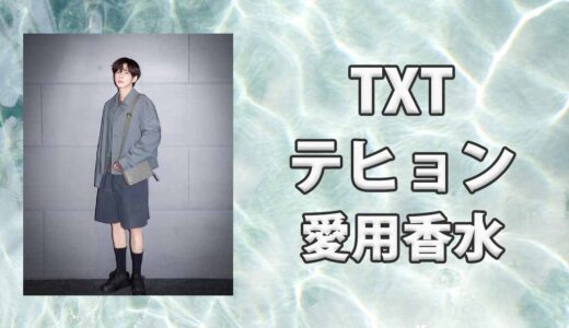 【TXT】テヒョン(TAEHYUN)の愛用香水まとめ