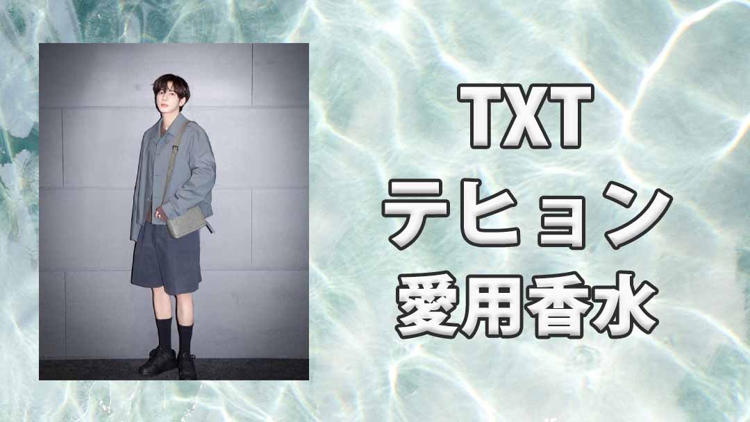 TXT】テヒョン(TAEHYUN)の愛用香水まとめ