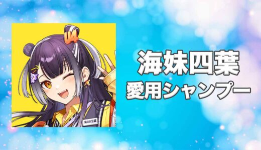 【にじさんじ】海妹四葉(うみせよつは)の愛用シャンプーまとめ