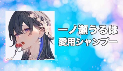 【ぶいすぽっ！】一ノ瀬うるは(いちのせうるは)の愛用シャンプーまとめ