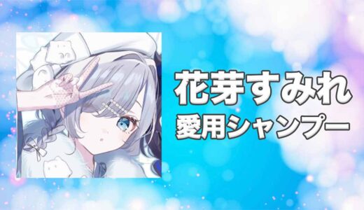 【ぶいすぽっ！】花芽すみれ(かがすみれ)の愛用シャンプーまとめ