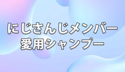 にじさんじメンバーの愛用シャンプーまとめ(一覧)