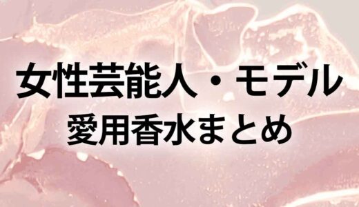 女性タレント・モデルの愛用香水を一覧まとめ